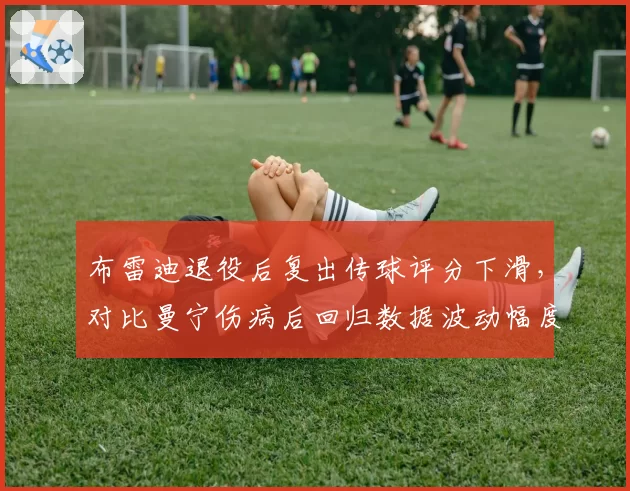 布雷迪退役后复出传球评分下滑，对比曼宁伤病后回归数据波动幅度更大