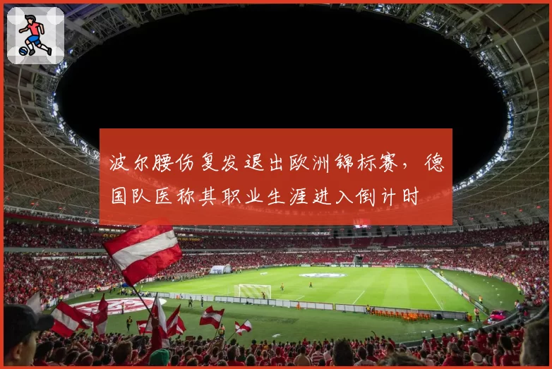 波尔腰伤复发退出欧洲锦标赛，德国队医称其职业生涯进入倒计时