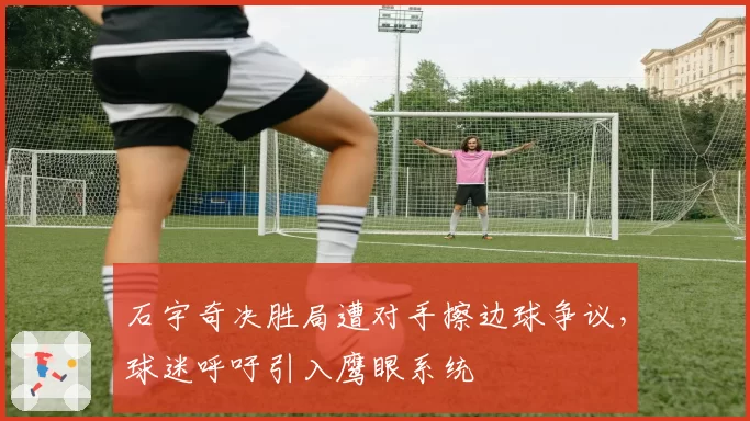 石宇奇决胜局遭对手擦边球争议，球迷呼吁引入鹰眼系统