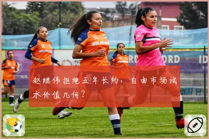 赵继伟拒绝五年长约，自由市场试水价值几何？