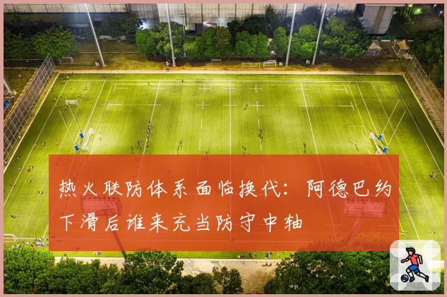热火联防体系面临换代：阿德巴约下滑后谁来充当防守中轴