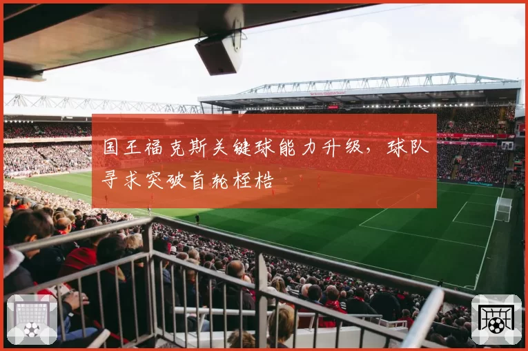 国王福克斯关键球能力升级,球队寻求突破首轮桎梏