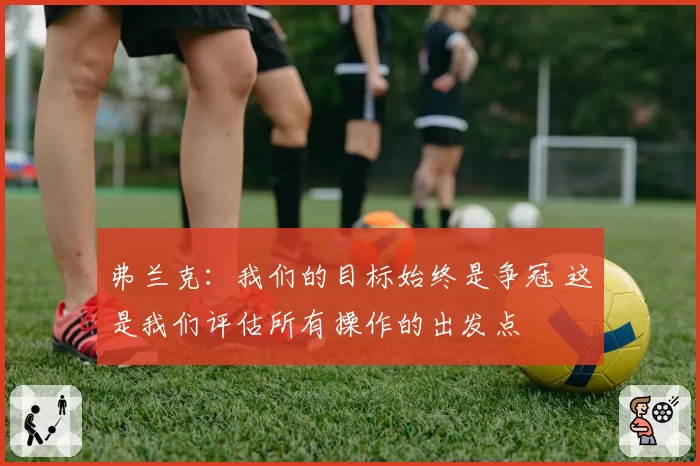 弗兰克：我们的目标始终是争冠 这是我们评估所有操作的出发点