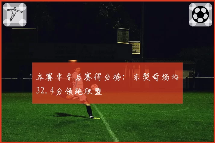 本赛季季后赛得分榜：东契奇场均32.4分领跑联盟