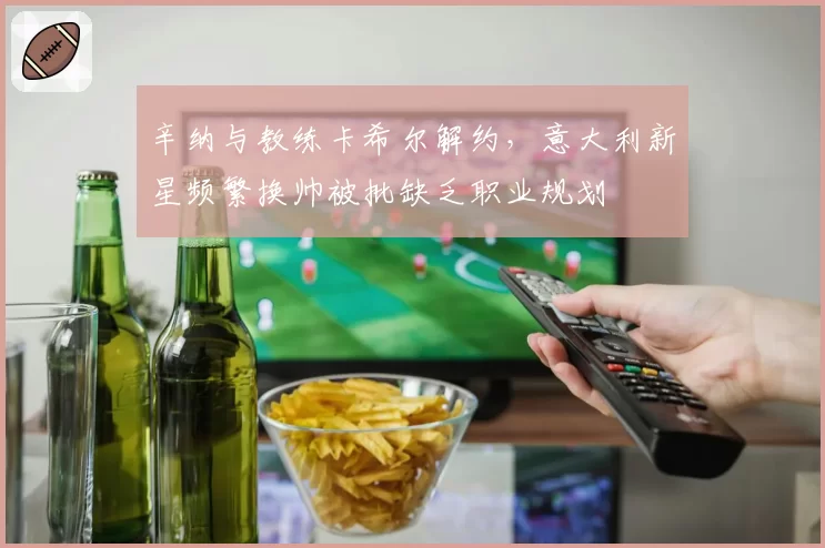 辛纳与教练卡希尔解约,意大利新星频繁换帅被批缺乏职业规划