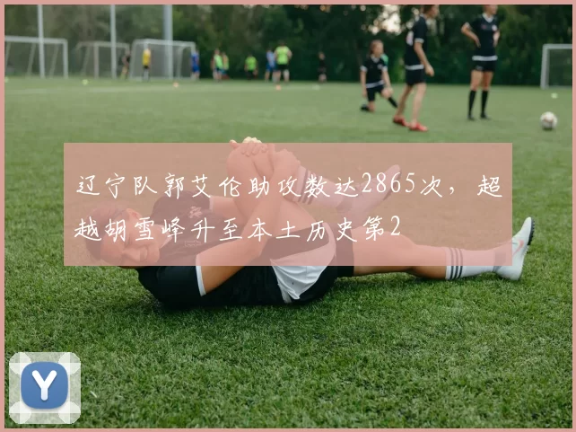 辽宁队郭艾伦助攻数达2865次,超越胡雪峰升至本土历史第2