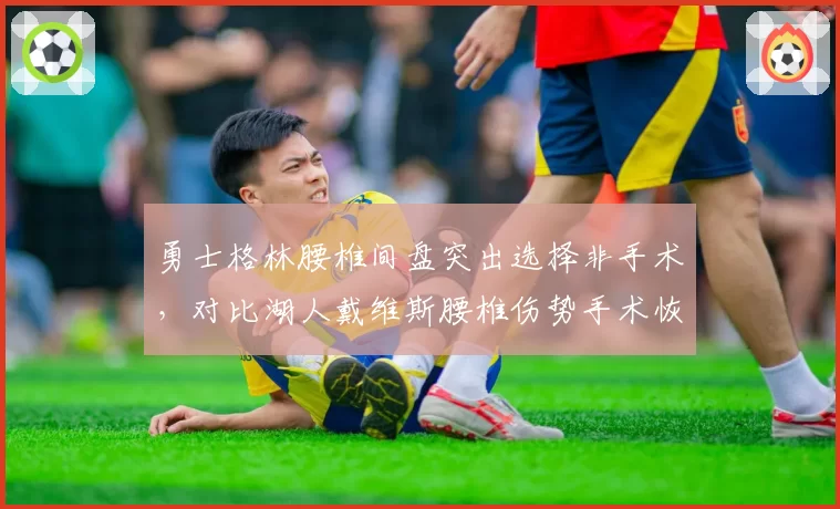 勇士格林腰椎间盘突出选择非手术，对比湖人戴维斯腰椎伤势手术恢复更彻底