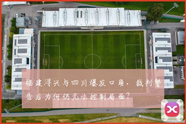 福建浔兴与四川爆发口角,裁判警告后为何仍无法控制局面?