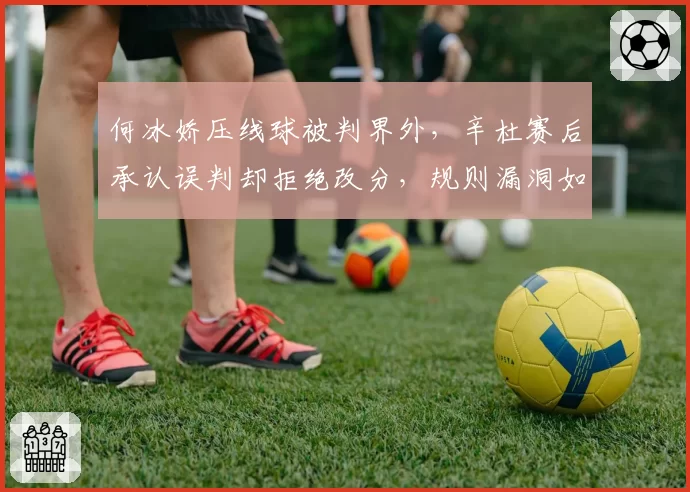 何冰娇压线球被判界外,辛杜赛后承认误判却拒绝改分,规则漏洞如何填补?