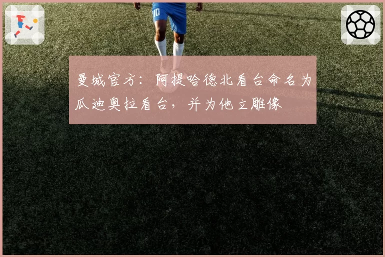 曼城官方:阿提哈德北看台命名为瓜迪奥拉看台,并为他立雕像