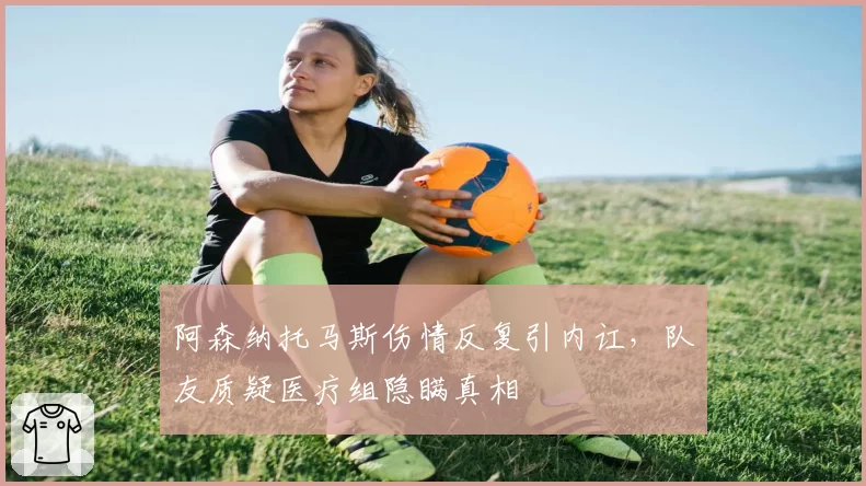 阿森纳托马斯伤情反复引内讧，队友质疑医疗组隐瞒真相