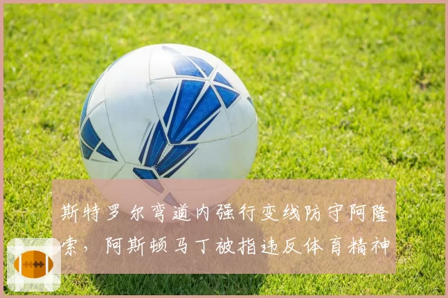 斯特罗尔弯道内强行变线防守阿隆索，阿斯顿马丁被指违反体育精神