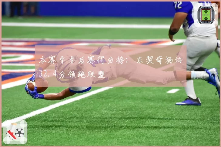 本赛季季后赛得分榜：东契奇场均32.4分领跑联盟