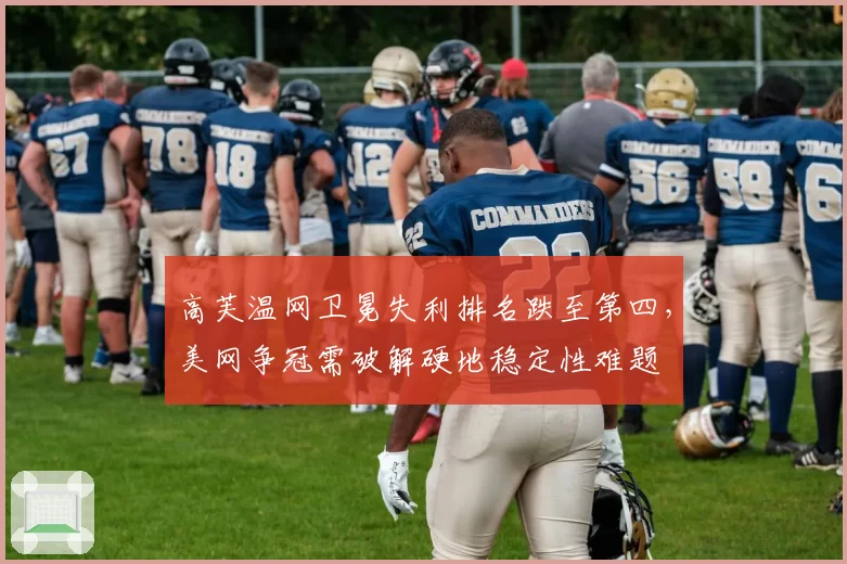 高芙温网卫冕失利排名跌至第四，美网争冠需破解硬地稳定性难题