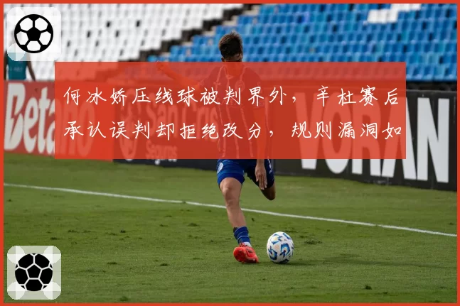 何冰娇压线球被判界外,辛杜赛后承认误判却拒绝改分,规则漏洞如何填补?