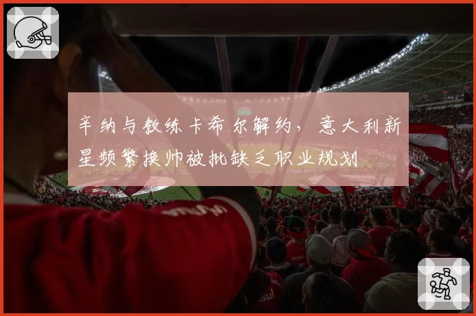 辛纳与教练卡希尔解约,意大利新星频繁换帅被批缺乏职业规划