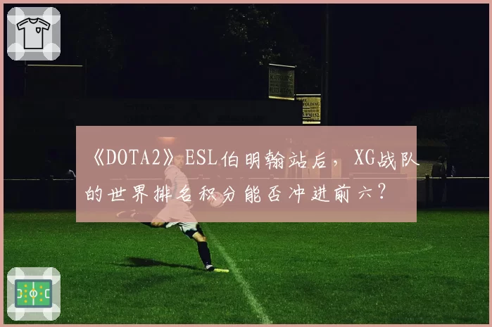 《DOTA2》ESL伯明翰站后，XG战队的世界排名积分能否冲进前六？